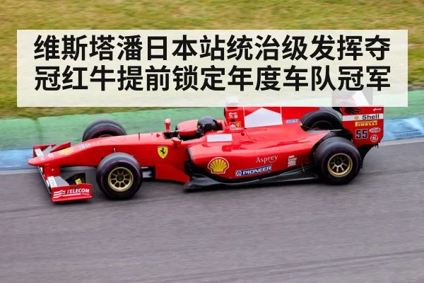 维斯塔潘日本站统治级发挥夺冠红牛提前锁定年度车队冠军