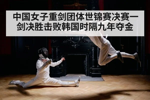 中国女子重剑团体世锦赛决赛一剑决胜击败韩国时隔九年夺金