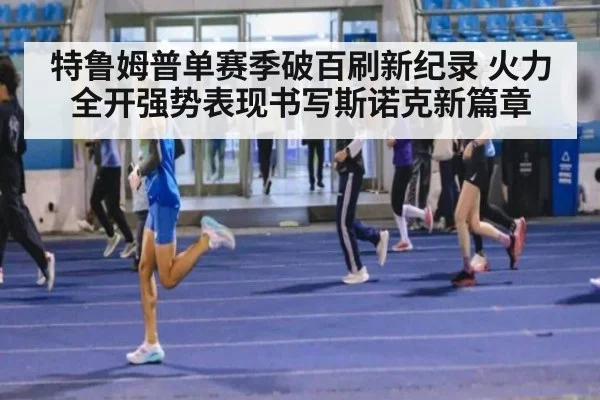 特鲁姆普单赛季破百刷新纪录 火力全开强势表现书写斯诺克新篇章