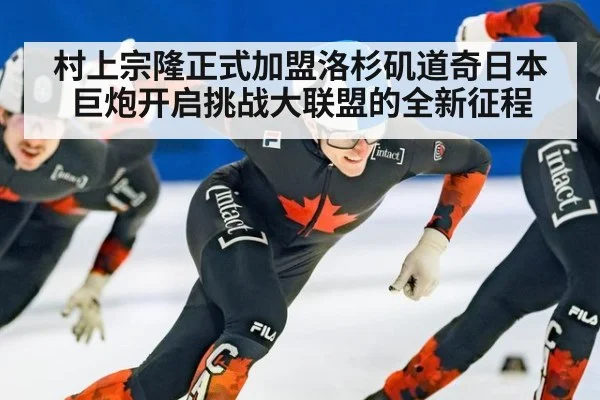 村上宗隆正式加盟洛杉矶道奇日本巨炮开启挑战大联盟的全新征程
